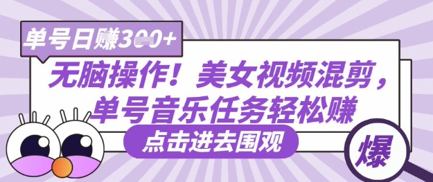 无脑操作!美女视频混剪,单号音乐任务轻松日入3张+-轻创终点站