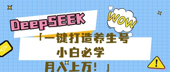 25年最新风口,用DeepSeek做养生号,小白必学,日入数张,一条作品涨粉1W+-轻创终点站