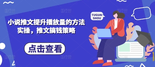 小说推文提升播放量的方法实操,推文搞钱策略-轻创终点站