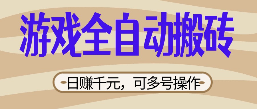 (14150期)游戏全自动搬砖,日赚千元,可多号操作,新手小白宝妈躺赚-轻创终点站